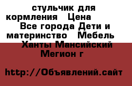 стульчик для кормления › Цена ­ 1 000 - Все города Дети и материнство » Мебель   . Ханты-Мансийский,Мегион г.